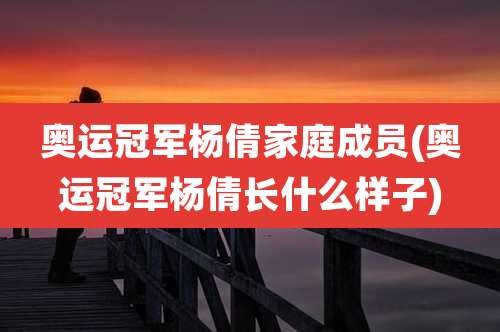 奥运冠军杨倩家庭成员(奥运冠军杨倩长什么样子)