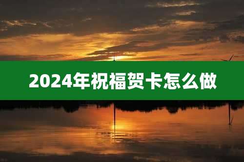 2024年祝福贺卡怎么做