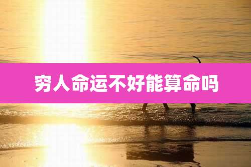 穷人命运不好能算命吗