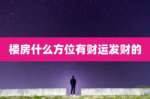 楼房什么方位有财运发财的