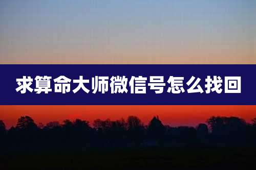 求算命大师微信号怎么找回