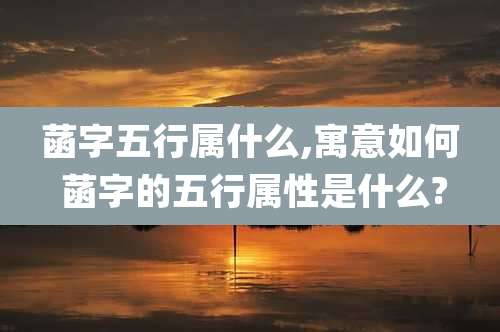 菡字五行属什么,寓意如何 菡字的五行属性是什么?