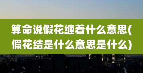算命说假花缠着什么意思(假花结是什么意思是什么)