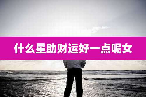 什么星助财运好一点呢女