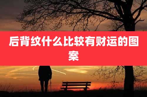 后背纹什么比较有财运的图案