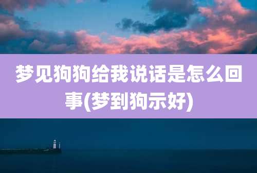 梦见狗狗给我说话是怎么回事(梦到狗示好)