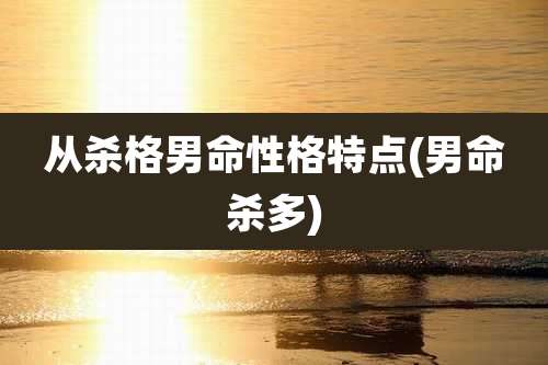 从杀格男命性格特点(男命杀多)