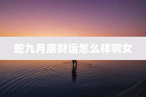 蛇九月底财运怎么样啊女