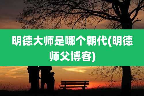 明德大师是哪个朝代(明德师父博客)