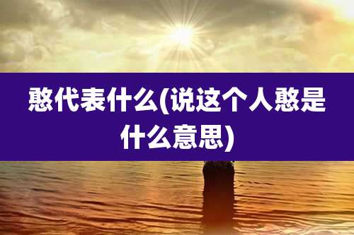 憨代表什么(说这个人憨是什么意思)