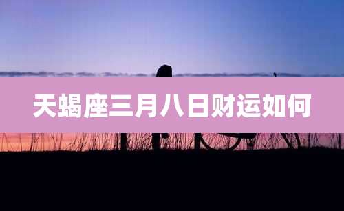 天蝎座三月八日财运如何