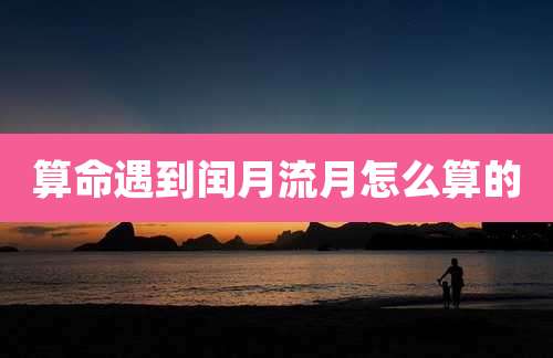 算命遇到闰月流月怎么算的