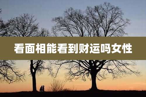 看面相能看到财运吗女性