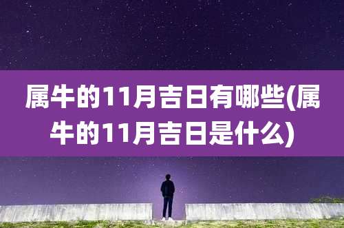 属牛的11月吉日有哪些(属牛的11月吉日是什么)