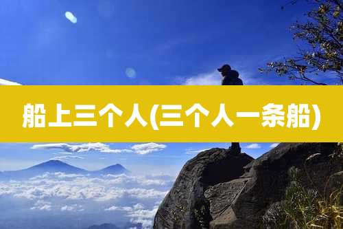 船上三个人(三个人一条船)