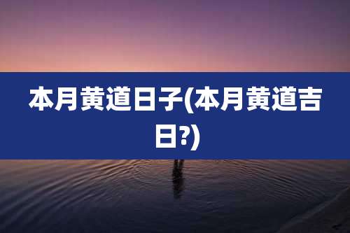 本月黄道日子(本月黄道吉日?)