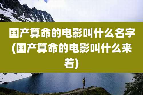 国产算命的电影叫什么名字(国产算命的电影叫什么来着)