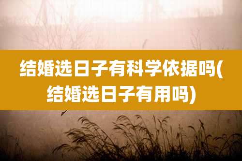 结婚选日子有科学依据吗(结婚选日子有用吗)