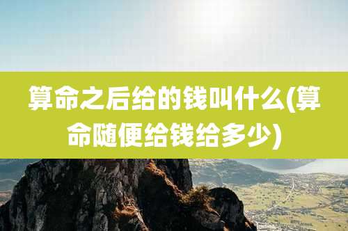 算命之后给的钱叫什么(算命随便给钱给多少)