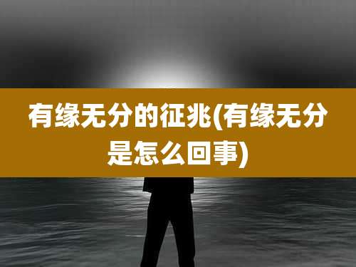 有缘无分的征兆(有缘无分是怎么回事)