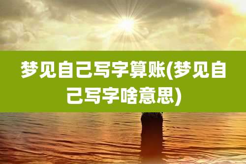 梦见自己写字算账(梦见自己写字啥意思)
