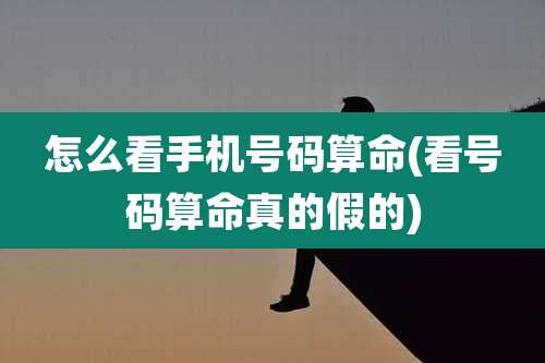 怎么看手机号码算命(看号码算命真的假的)