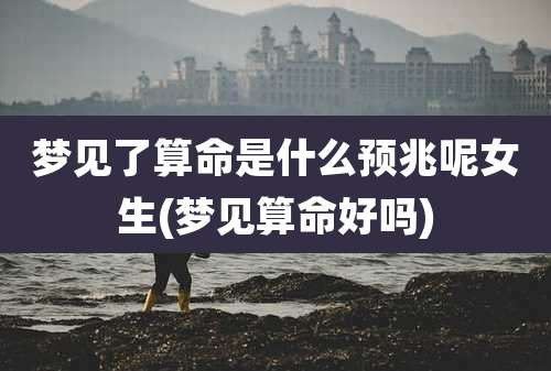 梦见了算命是什么预兆呢女生(梦见算命好吗)
