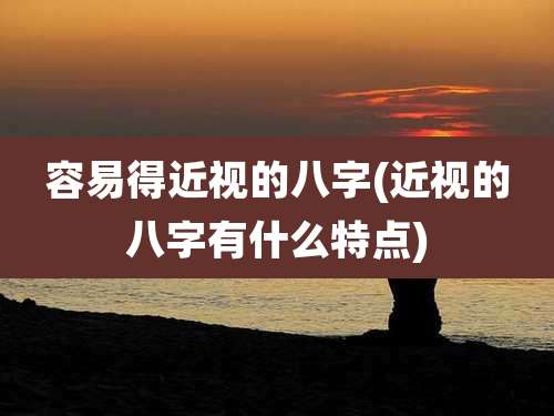 容易得近视的八字(近视的八字有什么特点)