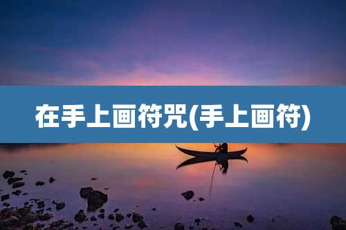 在手上画符咒(手上画符)