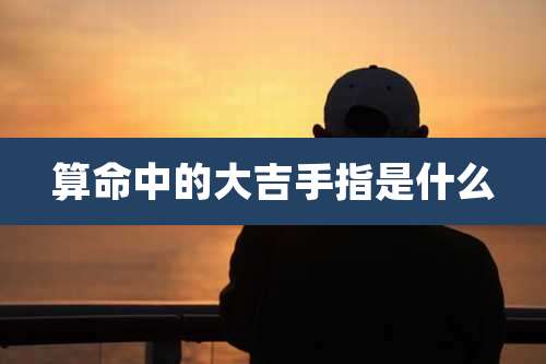 算命中的大吉手指是什么