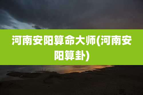 河南安阳算命大师(河南安阳算卦)