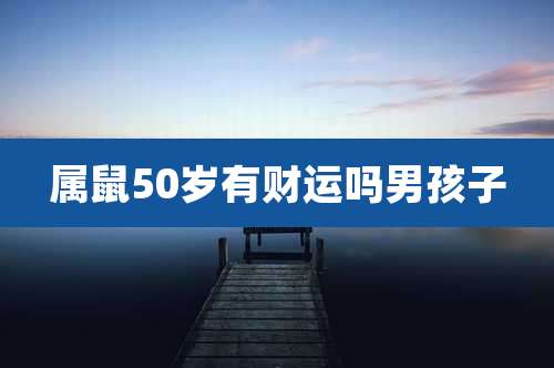 属鼠50岁有财运吗男孩子