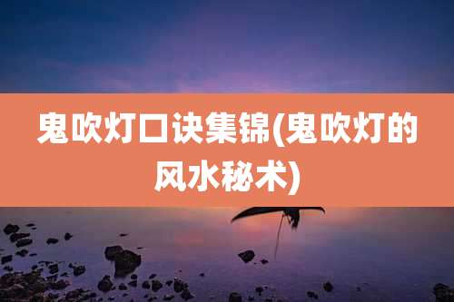 鬼吹灯口诀集锦(鬼吹灯的风水秘术)