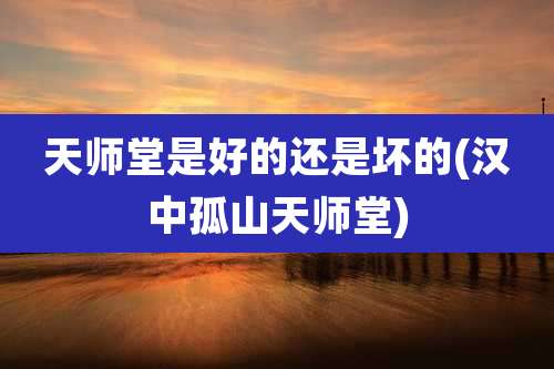 天师堂是好的还是坏的(汉中孤山天师堂)