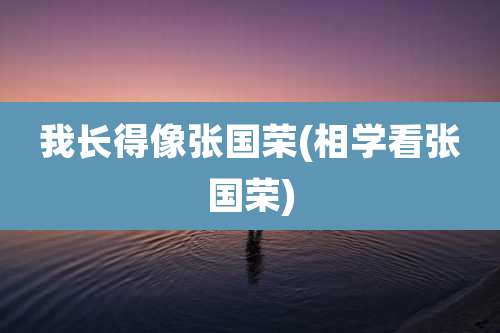 我长得像张国荣(相学看张国荣)