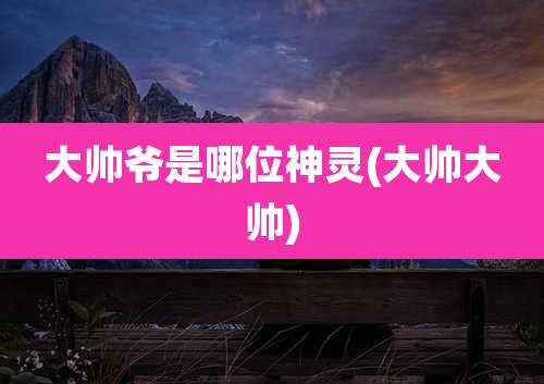 大帅爷是哪位神灵(大帅大帅)
