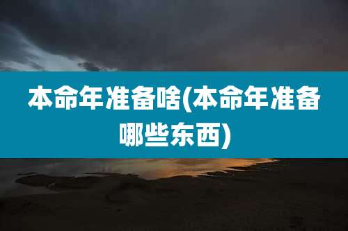 本命年准备啥(本命年准备哪些东西)