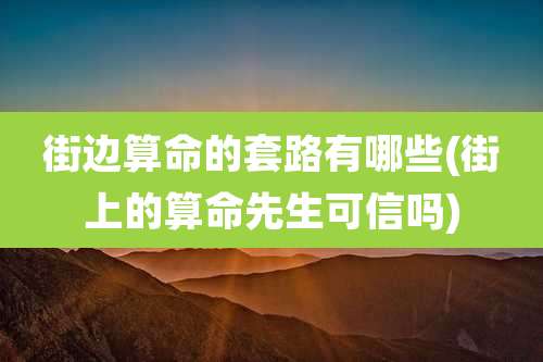 街边算命的套路有哪些(街上的算命先生可信吗)