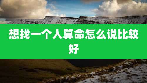 想找一个人算命怎么说比较好