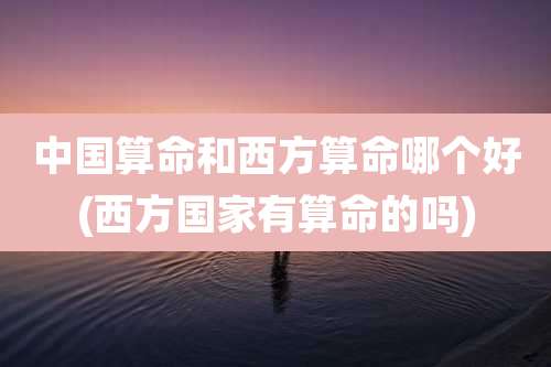 中国算命和西方算命哪个好(西方国家有算命的吗)