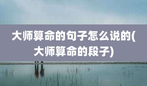 大师算命的句子怎么说的(大师算命的段子)