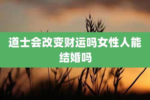 道士会改变财运吗女性人能结婚吗