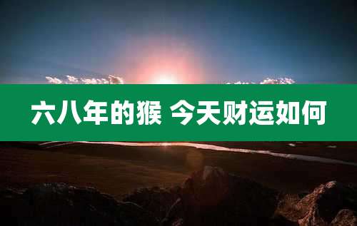 六八年的猴 今天财运如何