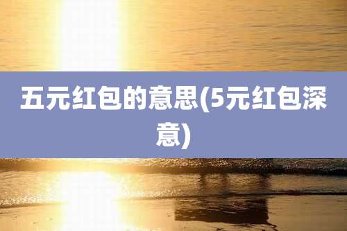 五元红包的意思(5元红包深意)