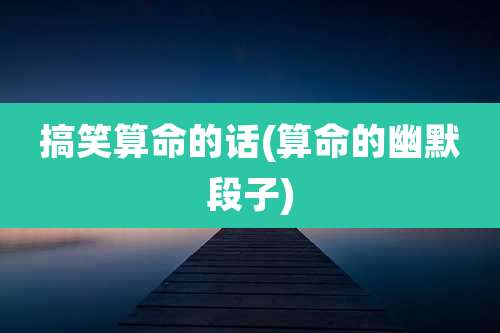 搞笑算命的话(算命的幽默段子)