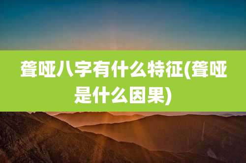 聋哑八字有什么特征(聋哑是什么因果)