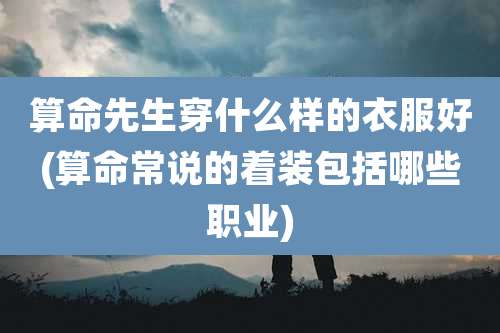 算命先生穿什么样的衣服好(算命常说的着装包括哪些职业)