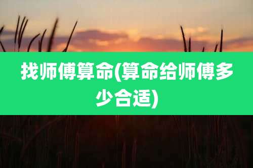 找师傅算命(算命给师傅多少合适)