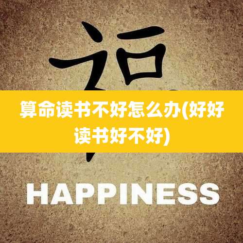 算命读书不好怎么办(好好读书好不好)