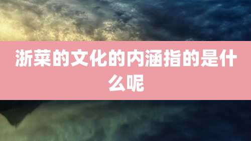 浙菜的文化的内涵指的是什么呢